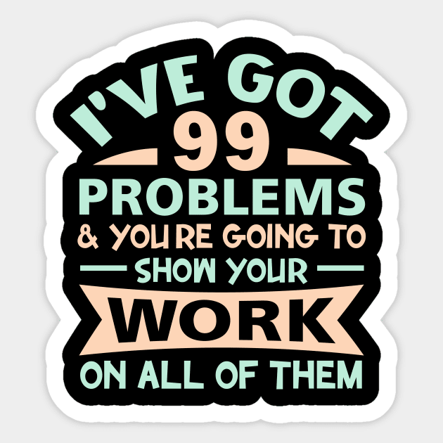 I Got 99 Problems Show Your Work on all of them Sticker by sufian